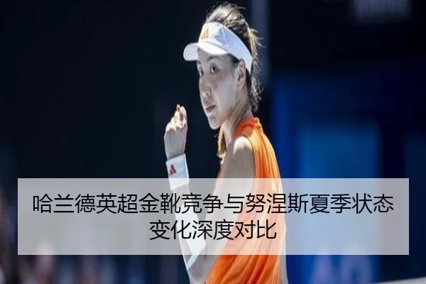 哈兰德英超金靴竞争与努涅斯夏季状态变化深度对比
