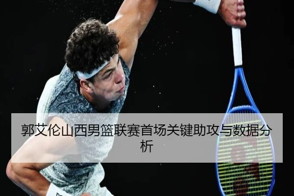 郭艾伦山西男篮联赛首场关键助攻与数据分析